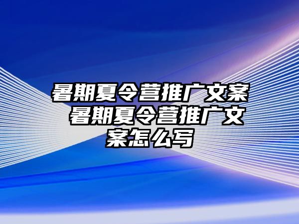 暑期夏令营推广文案 暑期夏令营推广文案怎么写