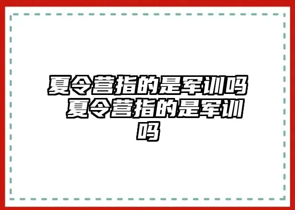 夏令营指的是军训吗 夏令营指的是军训吗