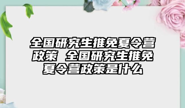 全国研究生推免夏令营政策 全国研究生推免夏令营政策是什么