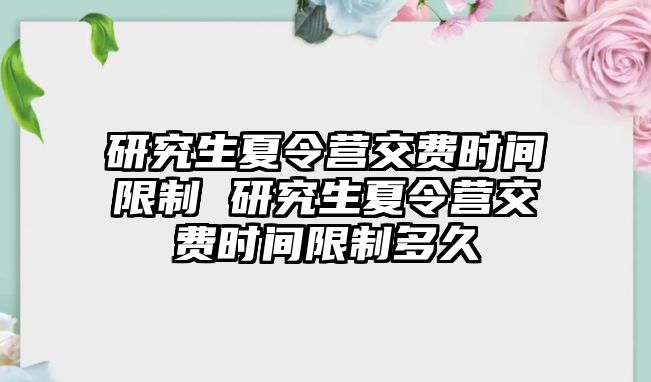 研究生夏令营交费时间限制 研究生夏令营交费时间限制多久