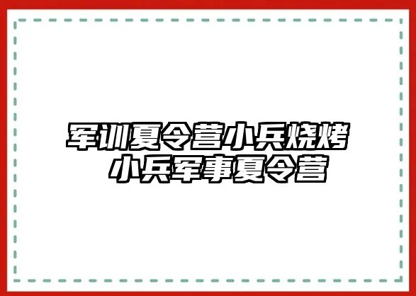 军训夏令营小兵烧烤 小兵军事夏令营