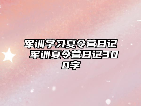 军训学习夏令营日记 军训夏令营日记300字