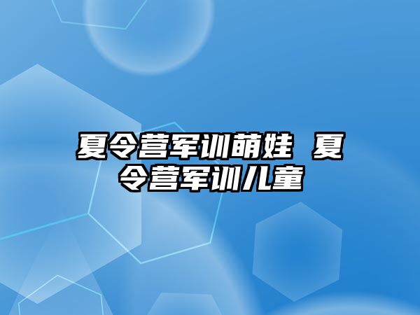 夏令营军训萌娃 夏令营军训儿童