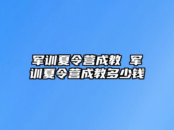 军训夏令营成教 军训夏令营成教多少钱