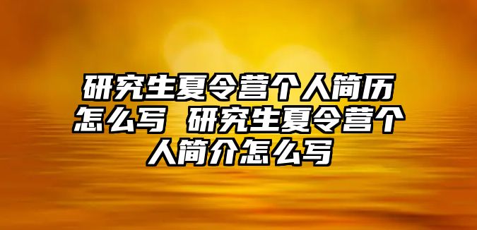 研究生夏令营个人简历怎么写 研究生夏令营个人简介怎么写