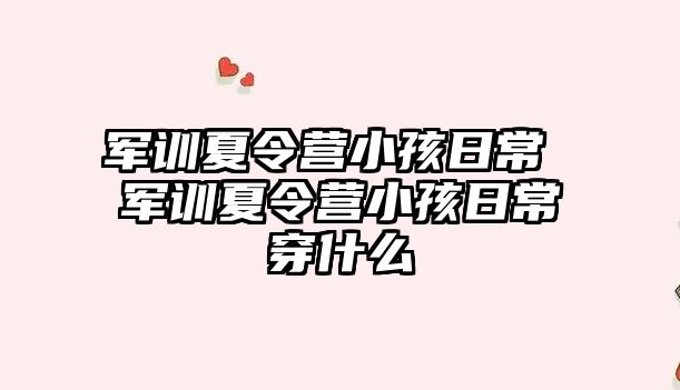 军训夏令营小孩日常 军训夏令营小孩日常穿什么