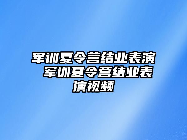 军训夏令营结业表演 军训夏令营结业表演视频