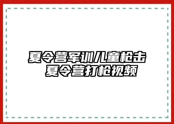 夏令营军训儿童枪击 夏令营打枪视频