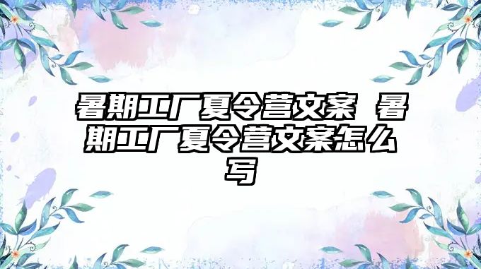 暑期工厂夏令营文案 暑期工厂夏令营文案怎么写