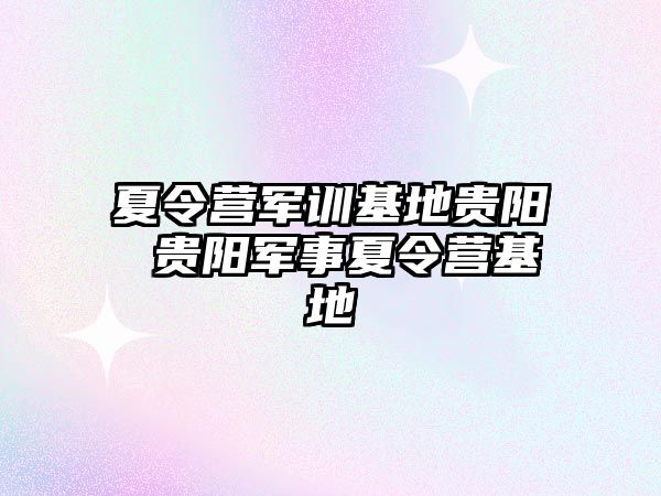 夏令营军训基地贵阳 贵阳军事夏令营基地