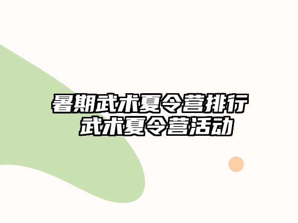 暑期武术夏令营排行 武术夏令营活动