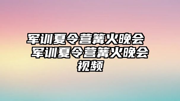 军训夏令营篝火晚会 军训夏令营篝火晚会视频