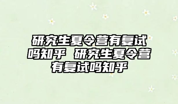 研究生夏令营有复试吗知乎 研究生夏令营有复试吗知乎