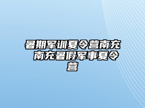 暑期军训夏令营南充 南充暑假军事夏令营