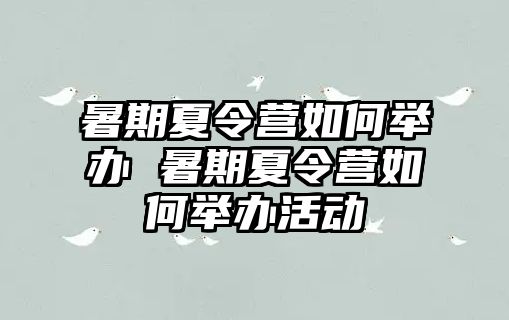 暑期夏令营如何举办 暑期夏令营如何举办活动