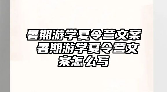 暑期游学夏令营文案 暑期游学夏令营文案怎么写