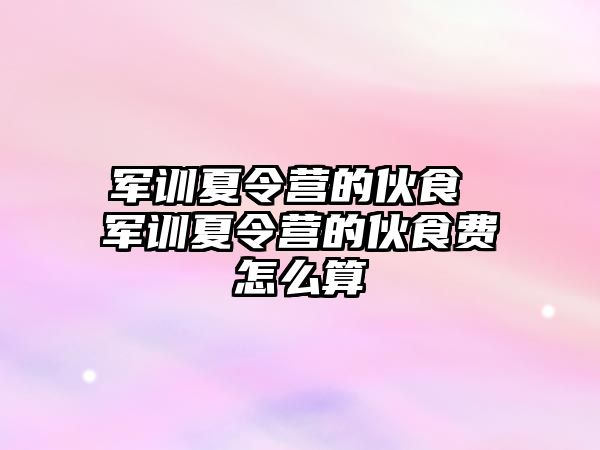 军训夏令营的伙食 军训夏令营的伙食费怎么算