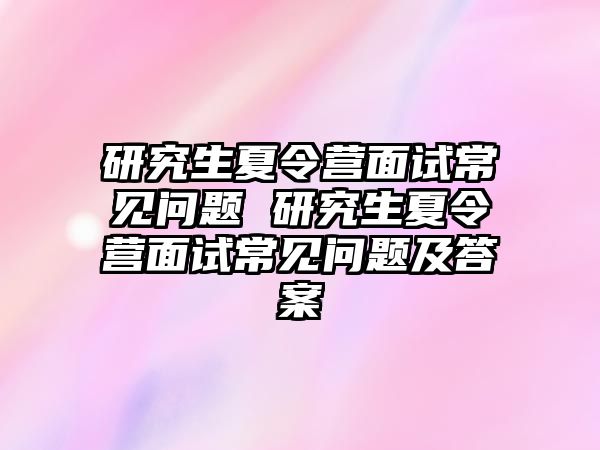 研究生夏令营面试常见问题 研究生夏令营面试常见问题及答案