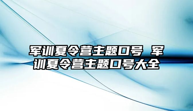 军训夏令营主题口号 军训夏令营主题口号大全