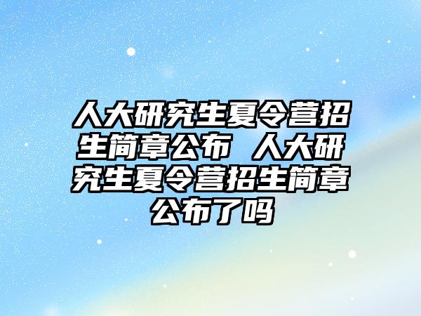 人大研究生夏令营招生简章公布 人大研究生夏令营招生简章公布了吗