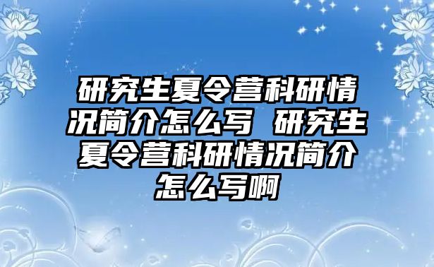 研究生夏令营科研情况简介怎么写 研究生夏令营科研情况简介怎么写啊