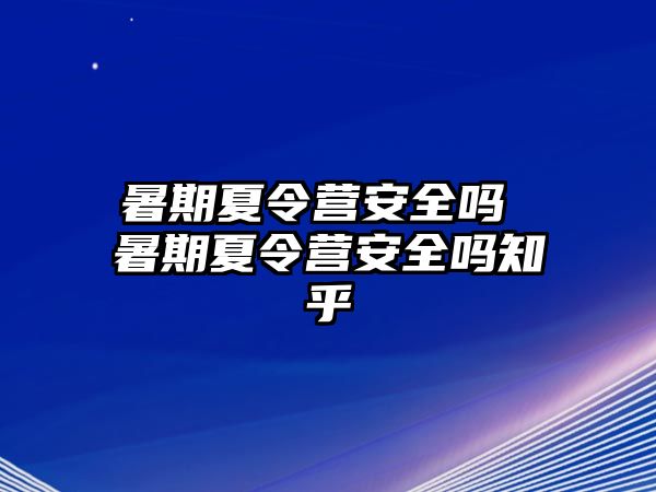 暑期夏令营安全吗 暑期夏令营安全吗知乎