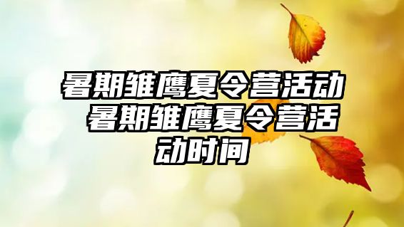 暑期雏鹰夏令营活动 暑期雏鹰夏令营活动时间