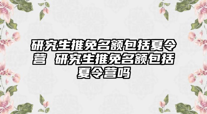 研究生推免名额包括夏令营 研究生推免名额包括夏令营吗