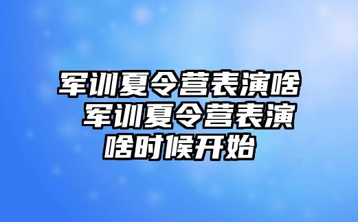 军训夏令营表演啥 军训夏令营表演啥时候开始