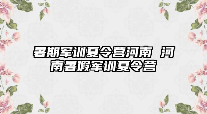 暑期军训夏令营河南 河南暑假军训夏令营