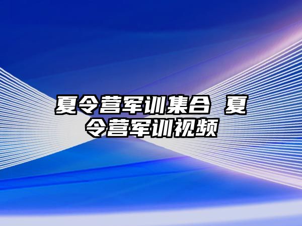 夏令营军训集合 夏令营军训视频