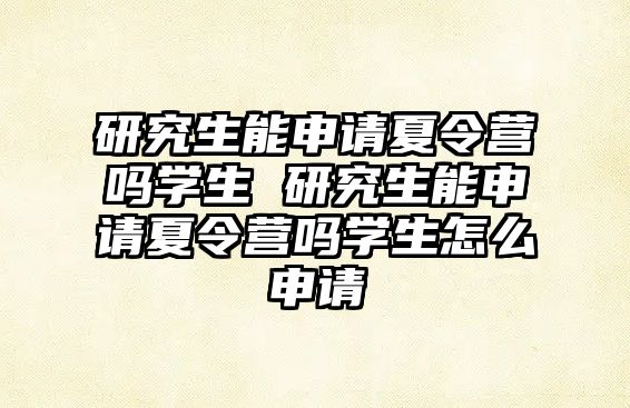 研究生能申请夏令营吗学生 研究生能申请夏令营吗学生怎么申请