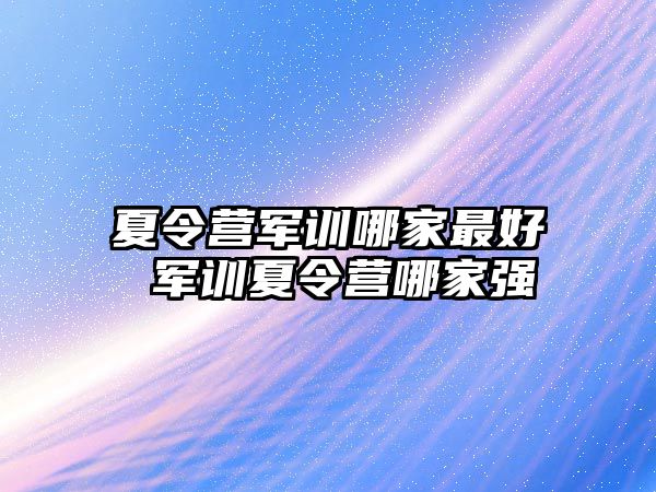 夏令营军训哪家最好 军训夏令营哪家强