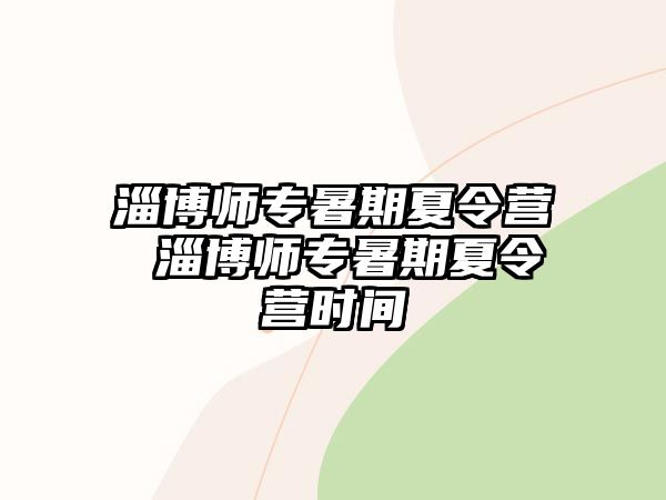 淄博师专暑期夏令营 淄博师专暑期夏令营时间