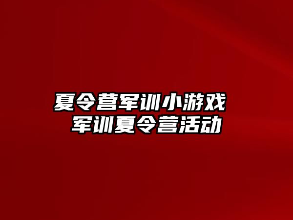 夏令营军训小游戏 军训夏令营活动