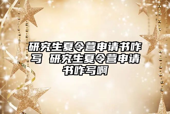 研究生夏令营申请书咋写 研究生夏令营申请书咋写啊