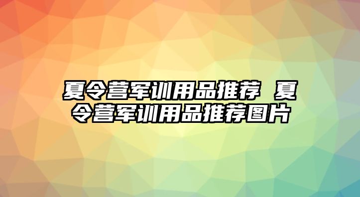 夏令营军训用品推荐 夏令营军训用品推荐图片