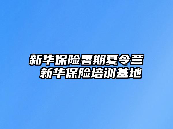 新华保险暑期夏令营 新华保险培训基地