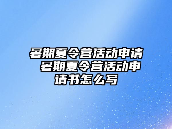 暑期夏令营活动申请 暑期夏令营活动申请书怎么写