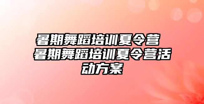 暑期舞蹈培训夏令营 暑期舞蹈培训夏令营活动方案