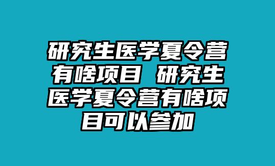 研究生医学夏令营有啥项目 研究生医学夏令营有啥项目可以参加