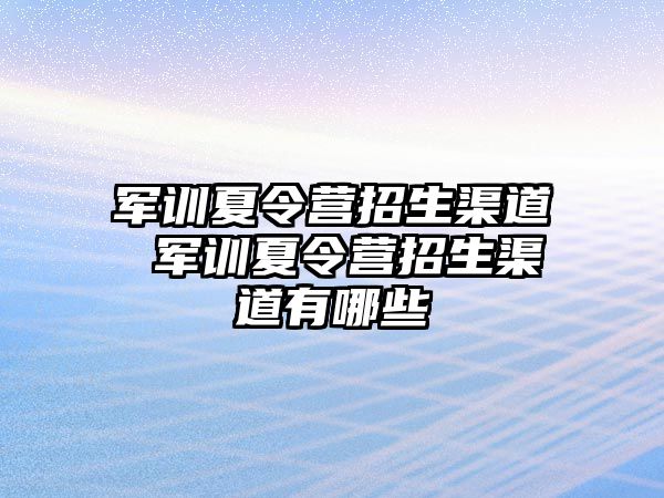 军训夏令营招生渠道 军训夏令营招生渠道有哪些