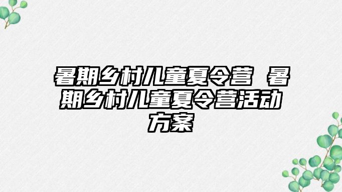 暑期乡村儿童夏令营 暑期乡村儿童夏令营活动方案