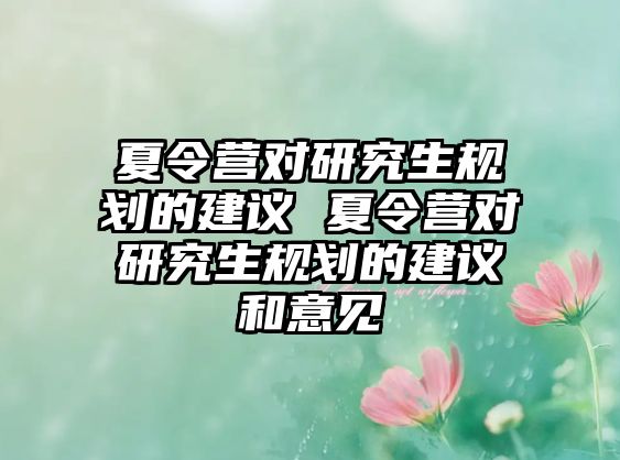 夏令营对研究生规划的建议 夏令营对研究生规划的建议和意见