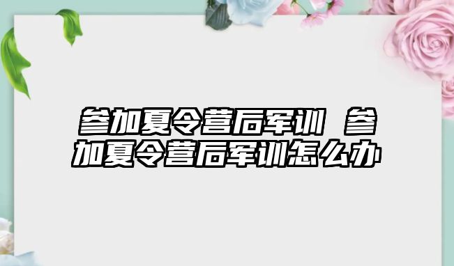 参加夏令营后军训 参加夏令营后军训怎么办
