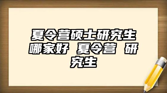 夏令营硕士研究生哪家好 夏令营 研究生