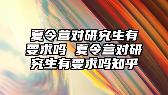 夏令营对研究生有要求吗 夏令营对研究生有要求吗知乎