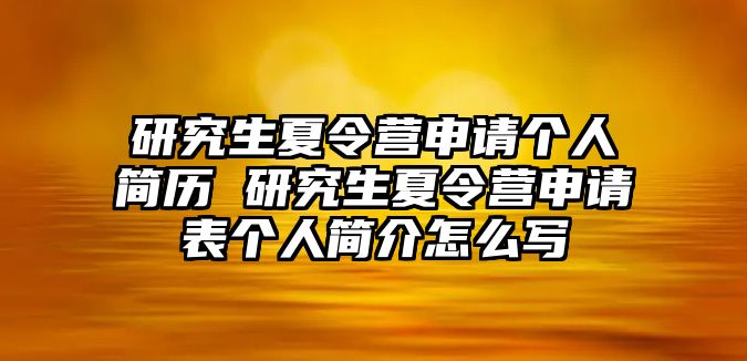 研究生夏令营申请个人简历 研究生夏令营申请表个人简介怎么写