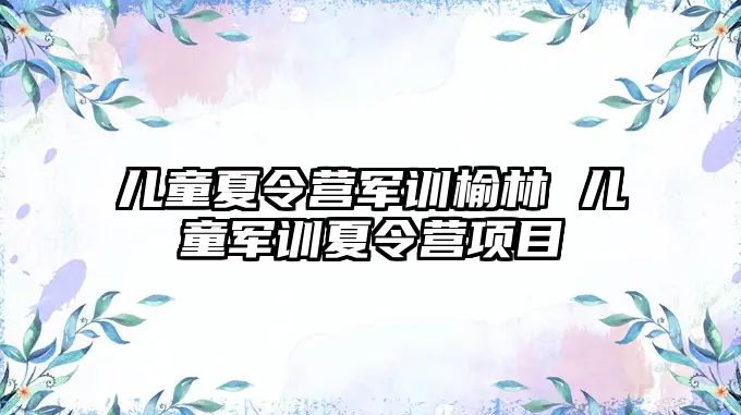 儿童夏令营军训榆林 儿童军训夏令营项目