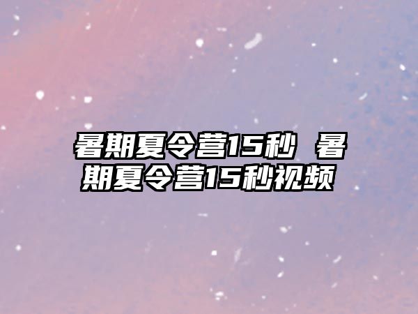 暑期夏令营15秒 暑期夏令营15秒视频